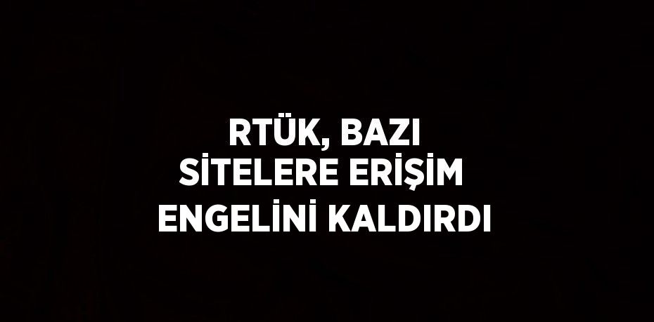 RTÜK, BAZI SİTELERE ERİŞİM ENGELİNİ KALDIRDI