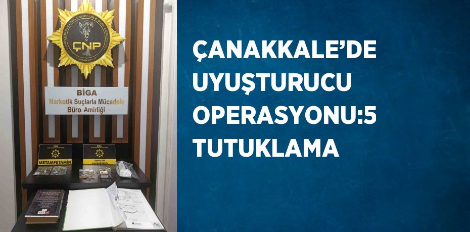 ÇANAKKALE’DE UYUŞTURUCU OPERASYONU:5 TUTUKLAMA