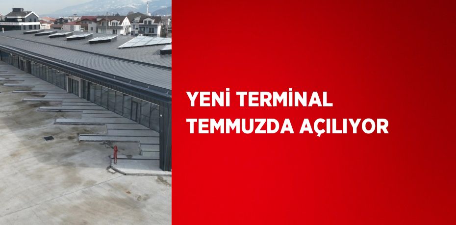 YENİ TERMİNAL TEMMUZDA AÇILIYOR