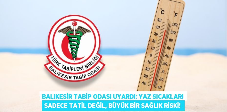 Balıkesir Tabip Odası Uyardı: Yaz Sıcakları Sadece Tatil Değil, Büyük Bir Sağlık Riski!