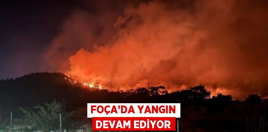 FOÇA’DA YANGIN DEVAM EDİYOR