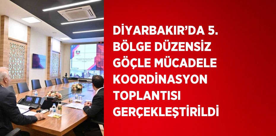 DİYARBAKIR’DA 5. BÖLGE DÜZENSİZ GÖÇLE MÜCADELE KOORDİNASYON TOPLANTISI GERÇEKLEŞTİRİLDİ