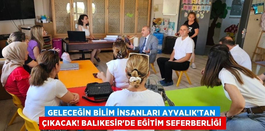 Geleceğin Bilim İnsanları Ayvalık'tan Çıkacak! Balıkesir'de Eğitim Seferberliği