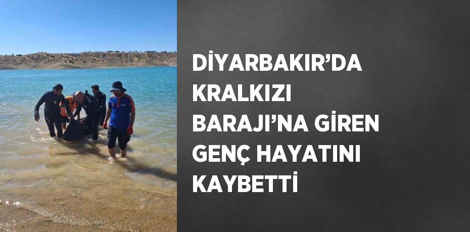 DİYARBAKIR’DA KRALKIZI BARAJI’NA GİREN GENÇ HAYATINI KAYBETTİ