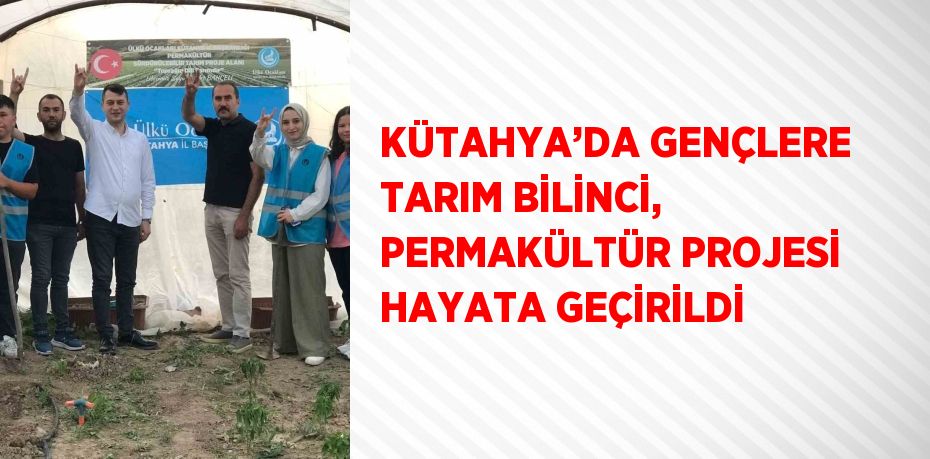 KÜTAHYA’DA GENÇLERE TARIM BİLİNCİ, PERMAKÜLTÜR PROJESİ HAYATA GEÇİRİLDİ