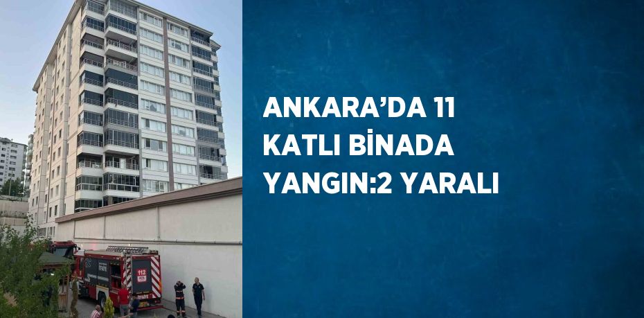 ANKARA’DA 11 KATLI BİNADA YANGIN:2 YARALI