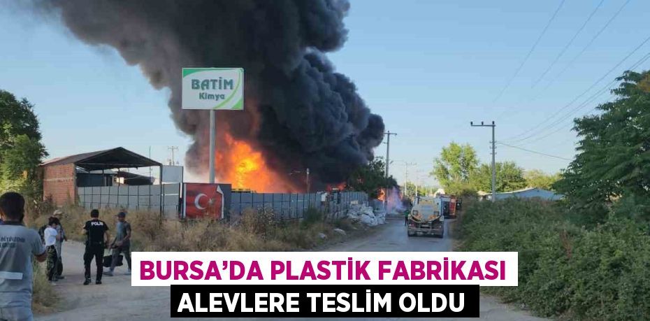 BURSA’DA PLASTİK FABRİKASI ALEVLERE TESLİM OLDU