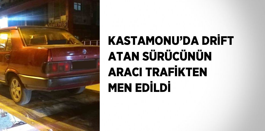 KASTAMONU’DA DRİFT ATAN SÜRÜCÜNÜN ARACI TRAFİKTEN MEN EDİLDİ