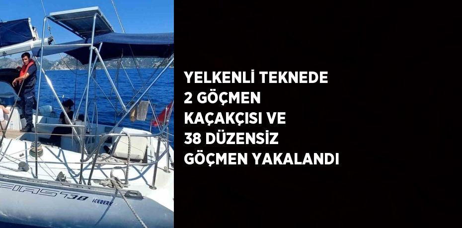 YELKENLİ TEKNEDE 2 GÖÇMEN KAÇAKÇISI VE 38 DÜZENSİZ GÖÇMEN YAKALANDI