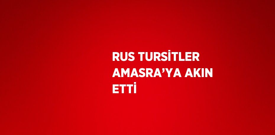 RUS TURSİTLER AMASRA’YA AKIN ETTİ
