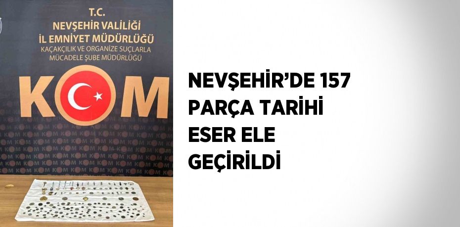 NEVŞEHİR’DE 157 PARÇA TARİHİ ESER ELE GEÇİRİLDİ