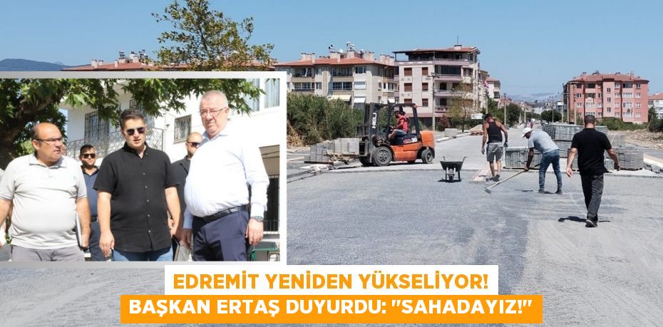 Edremit Yeniden Yükseliyor! Başkan Ertaş Duyurdu: "Sahadayız!"