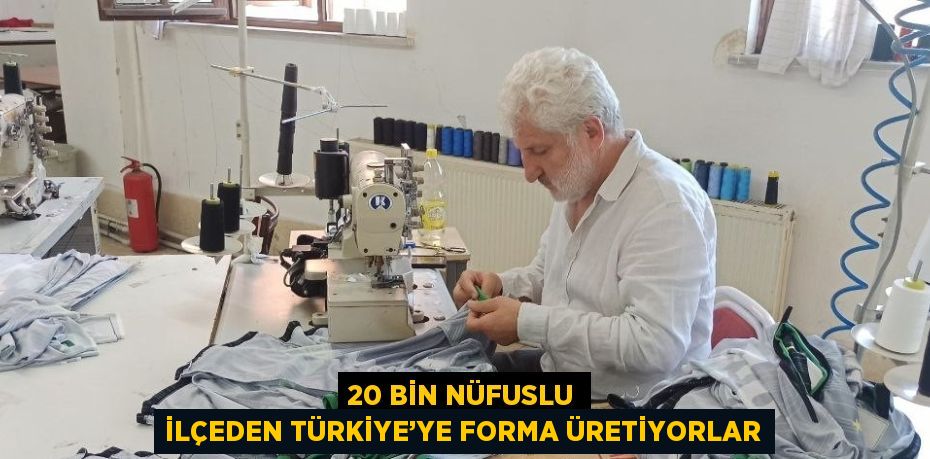 20 BİN NÜFUSLU İLÇEDEN TÜRKİYE’YE FORMA ÜRETİYORLAR
