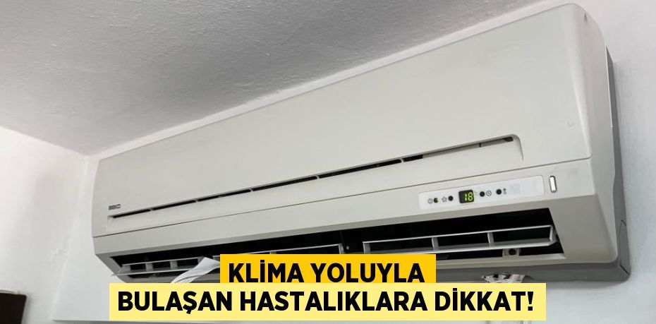 KLİMA YOLUYLA BULAŞAN HASTALIKLARA DİKKAT!