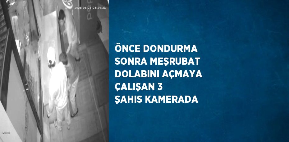ÖNCE DONDURMA SONRA MEŞRUBAT DOLABINI AÇMAYA ÇALIŞAN 3 ŞAHIS KAMERADA