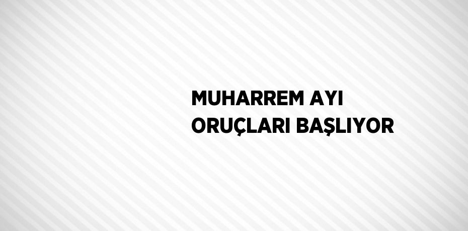MUHARREM AYI ORUÇLARI BAŞLIYOR