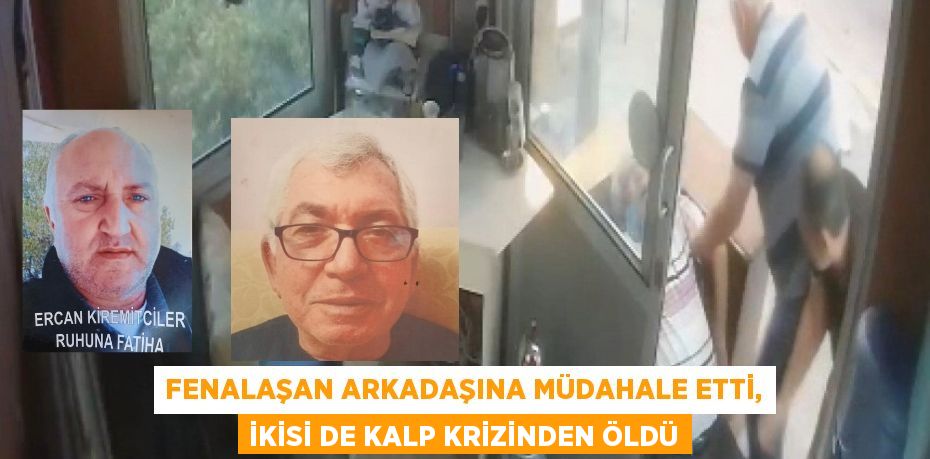 FENALAŞAN ARKADAŞINA MÜDAHALE ETTİ, İKİSİ DE KALP KRİZİNDEN ÖLDÜ