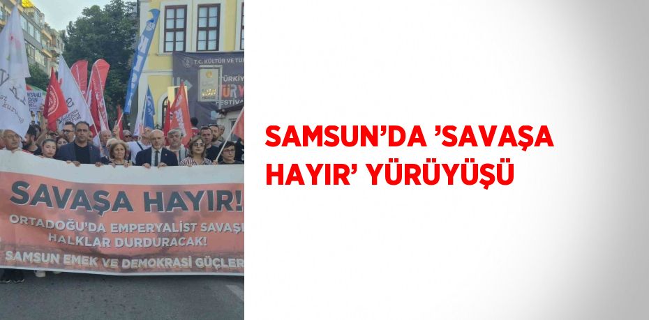 SAMSUN’DA ’SAVAŞA HAYIR’ YÜRÜYÜŞÜ