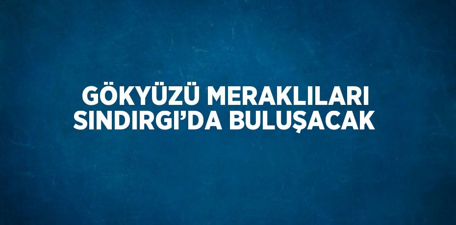 GÖKYÜZÜ MERAKLILARI SINDIRGI’DA BULUŞACAK