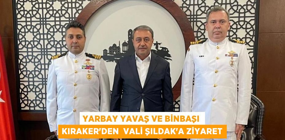 YARBAY YAVAŞ VE BİNBAŞI KIRAKER’DEN  VALİ ŞILDAK’A ZİYARET