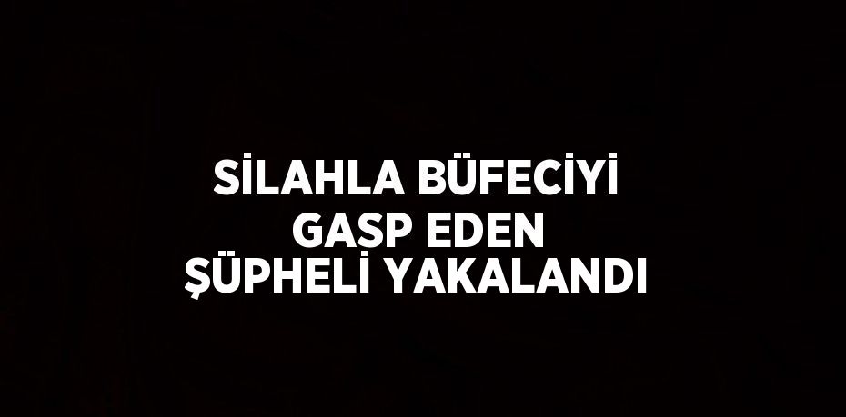 SİLAHLA BÜFECİYİ GASP EDEN ŞÜPHELİ YAKALANDI