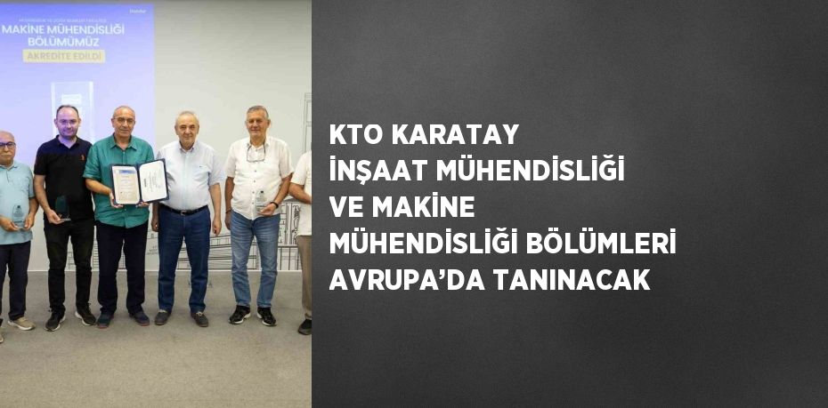 KTO KARATAY İNŞAAT MÜHENDİSLİĞİ VE MAKİNE MÜHENDİSLİĞİ BÖLÜMLERİ AVRUPA’DA TANINACAK