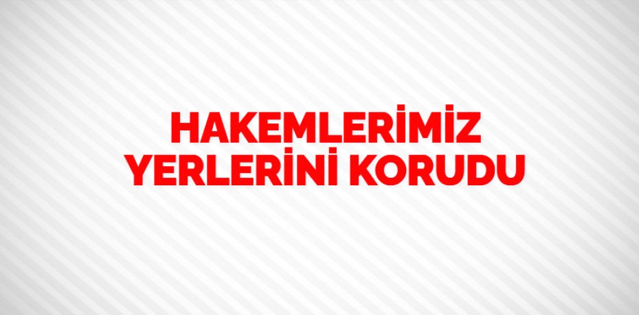 HAKEMLERİMİZ YERLERİNİ KORUDU