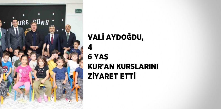 VALİ AYDOĞDU, 4  6 YAŞ KUR’AN KURSLARINI ZİYARET ETTİ