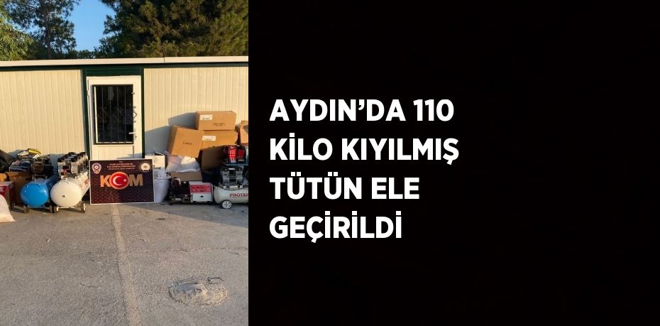 AYDIN’DA 110 KİLO KIYILMIŞ TÜTÜN ELE GEÇİRİLDİ