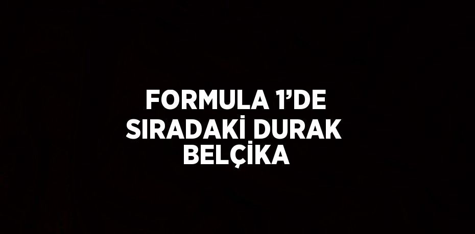 FORMULA 1’DE SIRADAKİ DURAK BELÇİKA