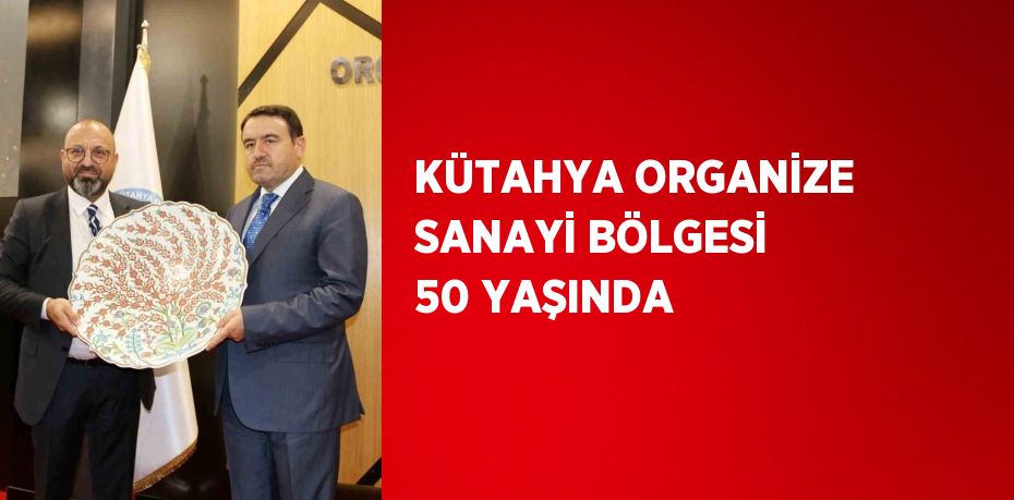 KÜTAHYA ORGANİZE SANAYİ BÖLGESİ 50 YAŞINDA