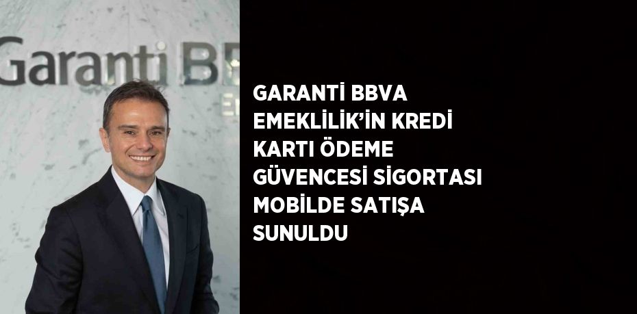 GARANTİ BBVA EMEKLİLİK’İN KREDİ KARTI ÖDEME GÜVENCESİ SİGORTASI MOBİLDE SATIŞA SUNULDU