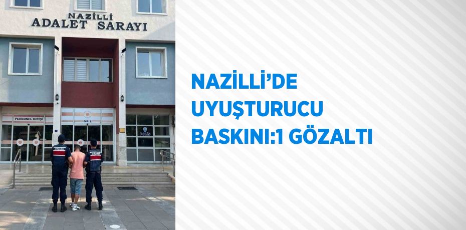 NAZİLLİ’DE UYUŞTURUCU BASKINI:1 GÖZALTI