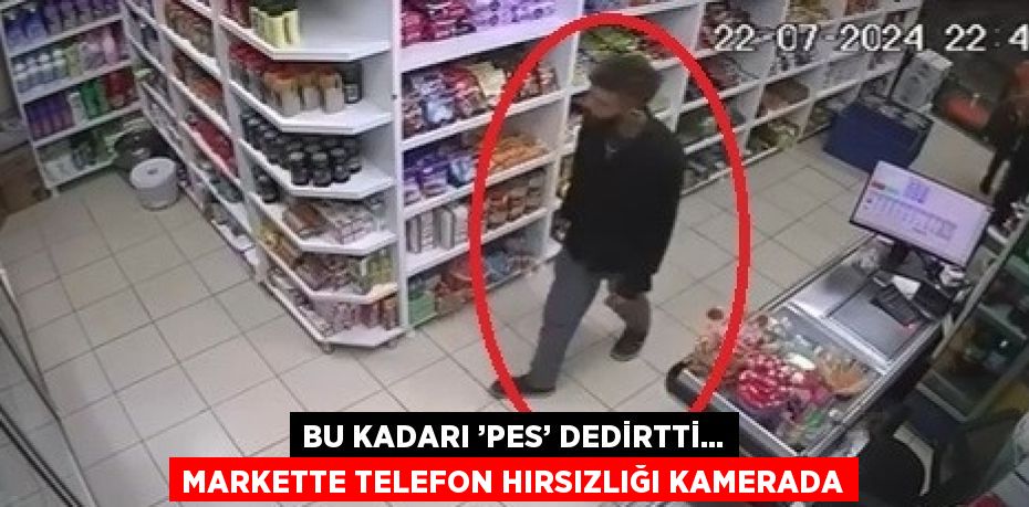 BU KADARI ’PES’ DEDİRTTİ... MARKETTE TELEFON HIRSIZLIĞI KAMERADA