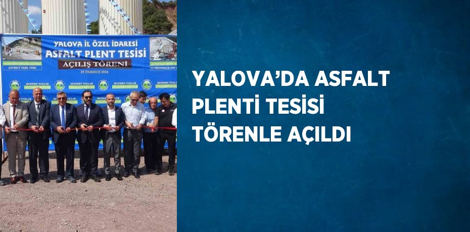 YALOVA’DA ASFALT PLENTİ TESİSİ TÖRENLE AÇILDI