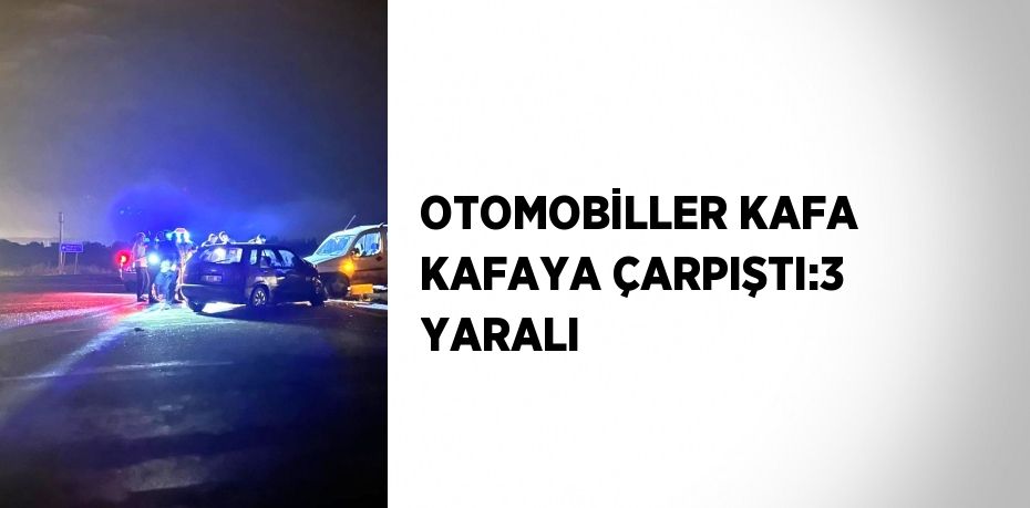 OTOMOBİLLER KAFA KAFAYA ÇARPIŞTI:3 YARALI