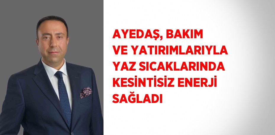 AYEDAŞ, BAKIM VE YATIRIMLARIYLA YAZ SICAKLARINDA KESİNTİSİZ ENERJİ SAĞLADI