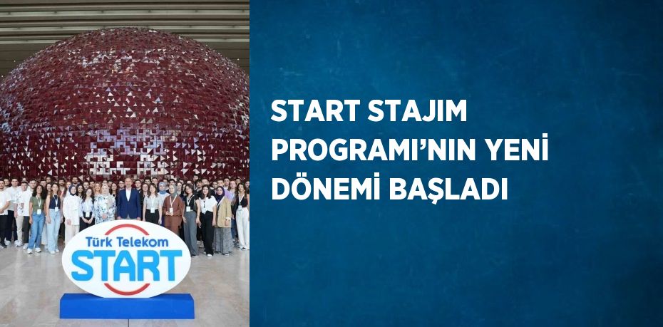 START STAJIM PROGRAMI’NIN YENİ DÖNEMİ BAŞLADI