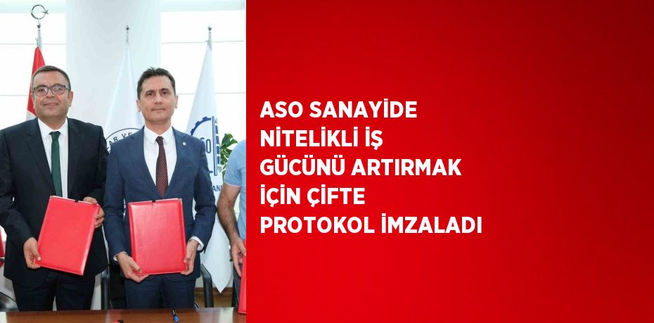 ASO SANAYİDE NİTELİKLİ İŞ GÜCÜNÜ ARTIRMAK İÇİN ÇİFTE PROTOKOL İMZALADI