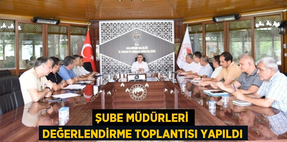 ŞUBE MÜDÜRLERİ DEĞERLENDİRME TOPLANTISI YAPILDI