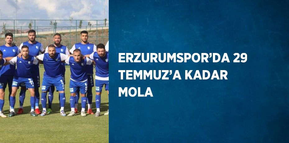 ERZURUMSPOR’DA 29 TEMMUZ’A KADAR MOLA