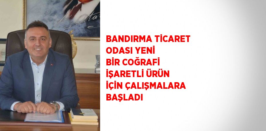 BANDIRMA TİCARET ODASI YENİ BİR COĞRAFİ İŞARETLİ ÜRÜN İÇİN ÇALIŞMALARA BAŞLADI