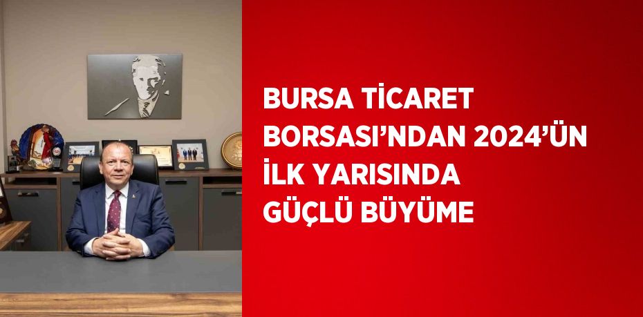 BURSA TİCARET BORSASI’NDAN 2024’ÜN İLK YARISINDA GÜÇLÜ BÜYÜME