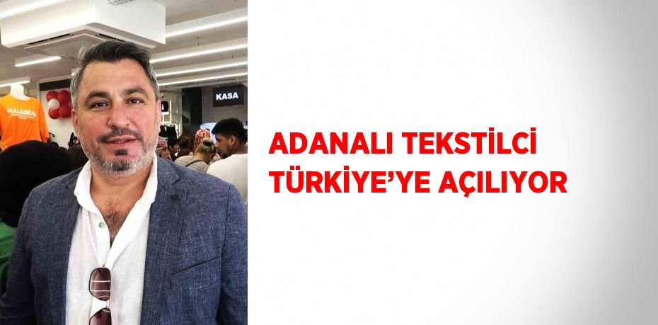 ADANALI TEKSTİLCİ TÜRKİYE’YE AÇILIYOR