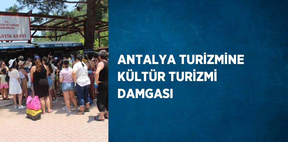 ANTALYA TURİZMİNE KÜLTÜR TURİZMİ DAMGASI