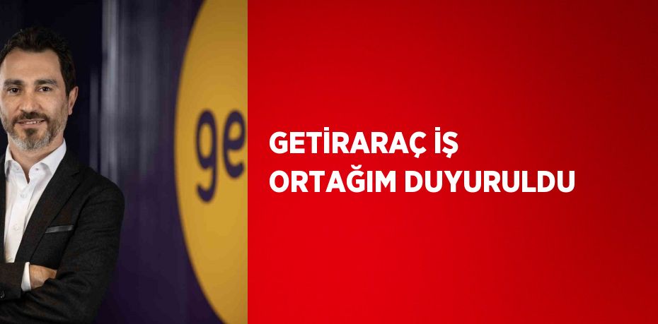 GETİRARAÇ İŞ ORTAĞIM DUYURULDU