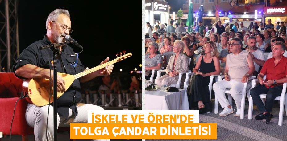 İSKELE VE ÖREN’DE TOLGA ÇANDAR DİNLETİSİ