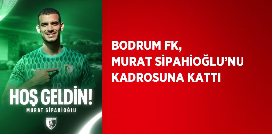 BODRUM FK, MURAT SİPAHİOĞLU’NU KADROSUNA KATTI