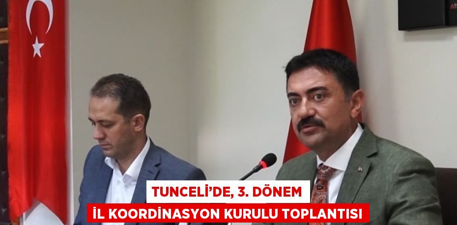 TUNCELİ’DE, 3. DÖNEM İL KOORDİNASYON KURULU TOPLANTISI