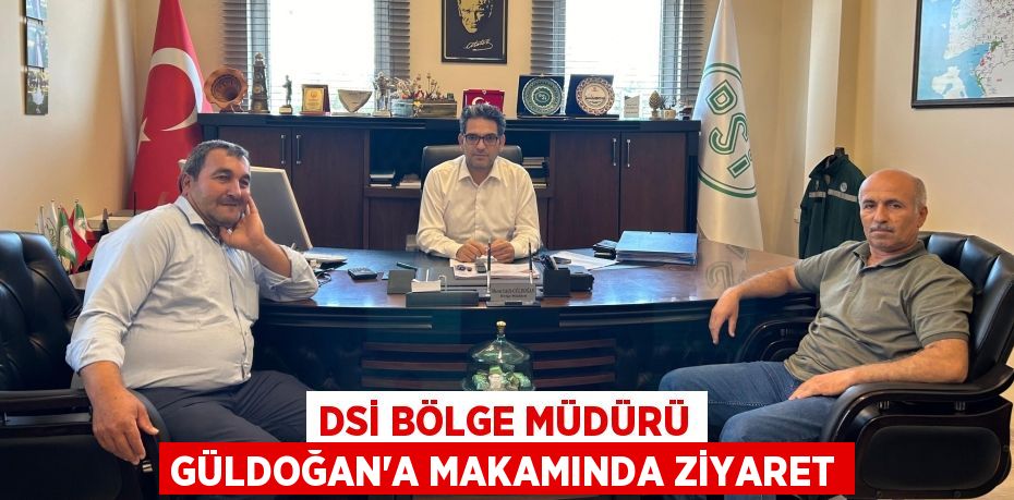 DSİ BÖLGE MÜDÜRÜ GÜLDOĞAN’A MAKAMINDA ZİYARET